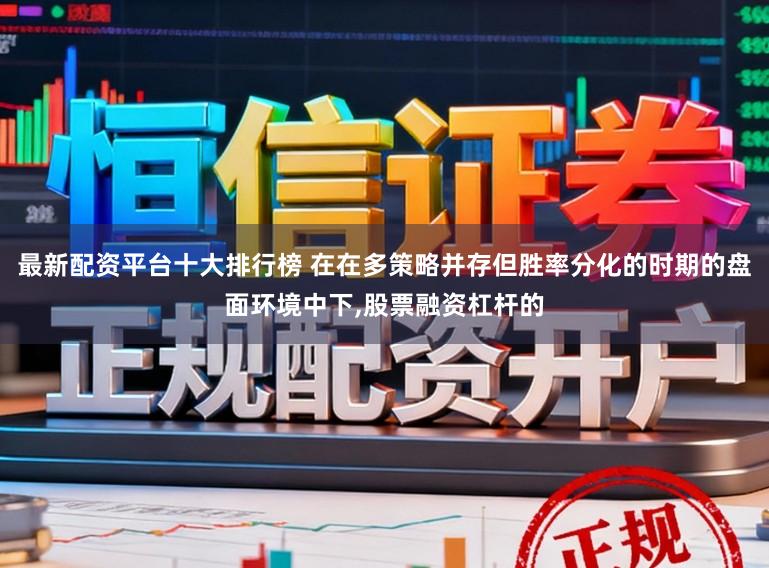 最新配资平台十大排行榜 在在多策略并存但胜率分化的时期的盘面环境中下,股票融资杠杆的
