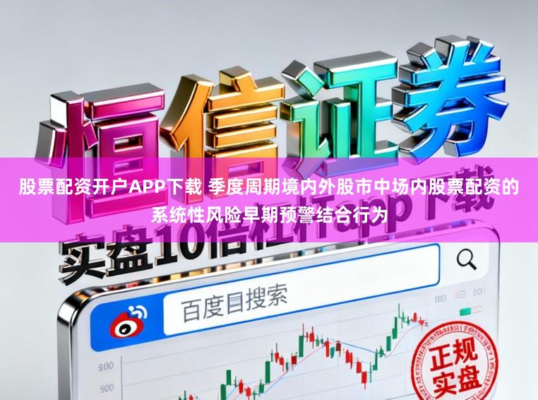 股票配资开户APP下载 季度周期境内外股市中场内股票配资的系统性风险早期预警结合行为