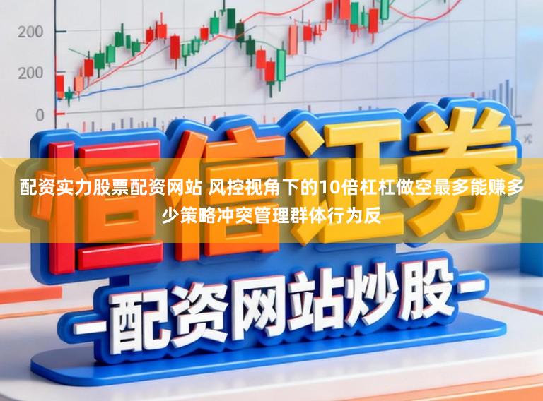 配资实力股票配资网站 风控视角下的10倍杠杠做空最多能赚多少策略冲突管理群体行为反