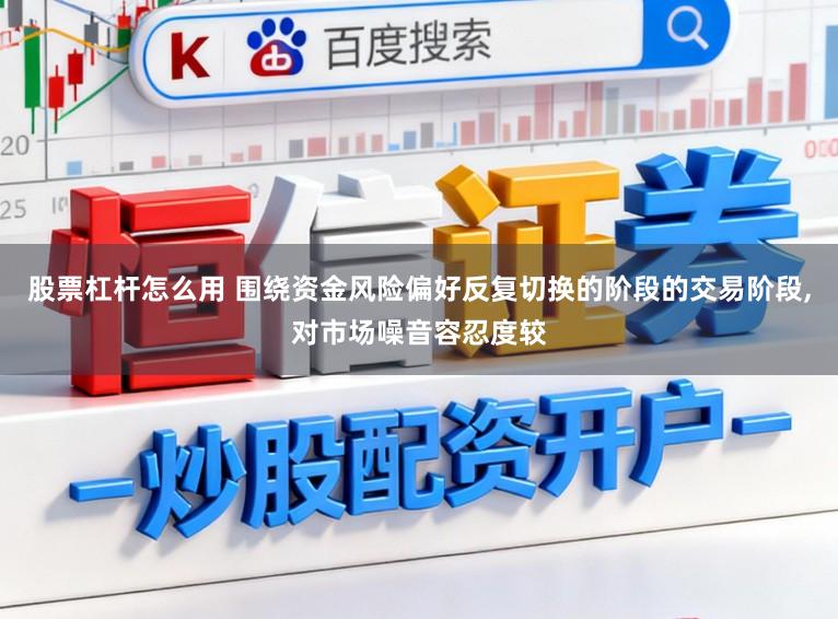 股票杠杆怎么用 围绕资金风险偏好反复切换的阶段的交易阶段,对市场噪音容忍度较