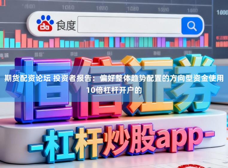 期货配资论坛 投资者报告：偏好整体趋势配置的方向型资金使用10倍杠杆开户的