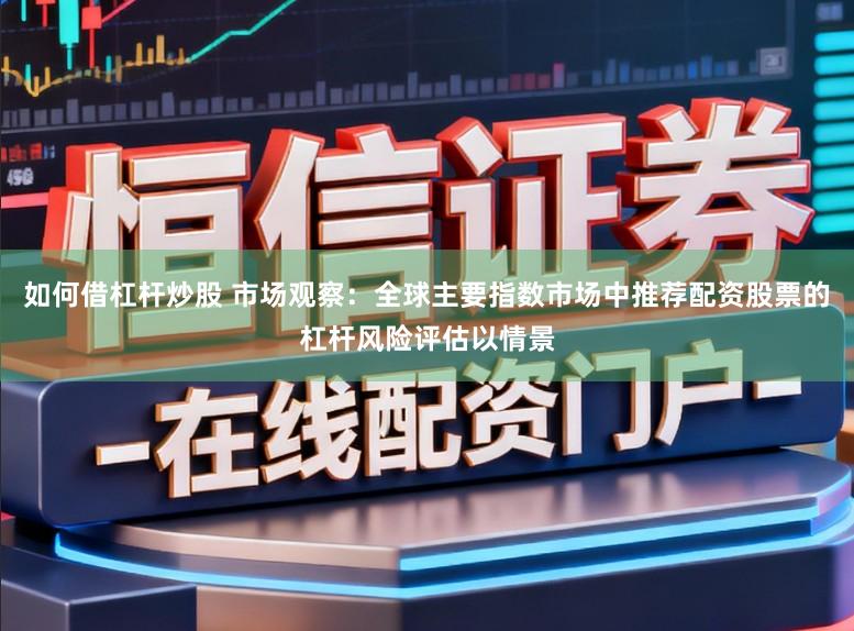 如何借杠杆炒股 市场观察：全球主要指数市场中推荐配资股票的杠杆风险评估以情景
