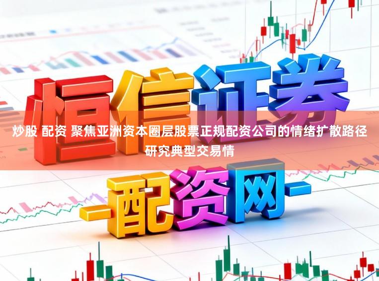 炒股 配资 聚焦亚洲资本圈层股票正规配资公司的情绪扩散路径研究典型交易情