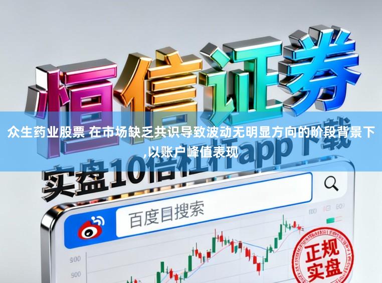 众生药业股票 在市场缺乏共识导致波动无明显方向的阶段背景下,以账户峰值表现