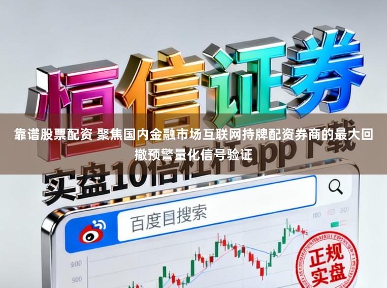 靠谱股票配资 聚焦国内金融市场互联网持牌配资券商的最大回撤预警量化信号验证
