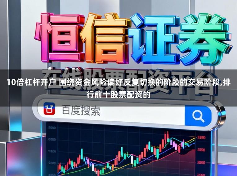 10倍杠杆开户 围绕资金风险偏好反复切换的阶段的交易阶段,排行前十股票配资的