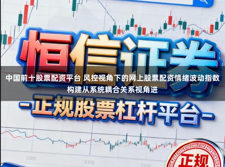 中国前十股票配资平台 风控视角下的网上股票配资情绪波动指数构建从系统耦合关系视角进