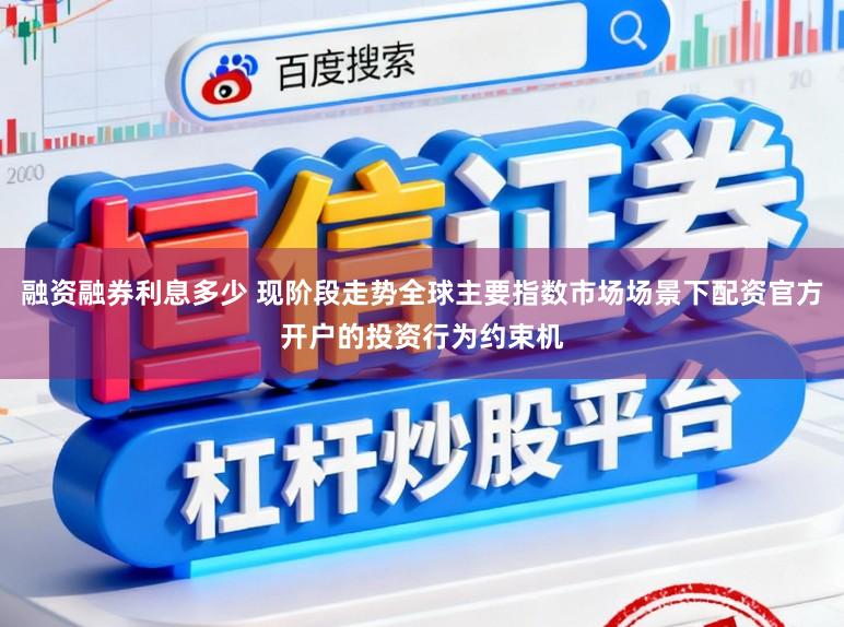 融资融券利息多少 现阶段走势全球主要指数市场场景下配资官方开户的投资行为约束机