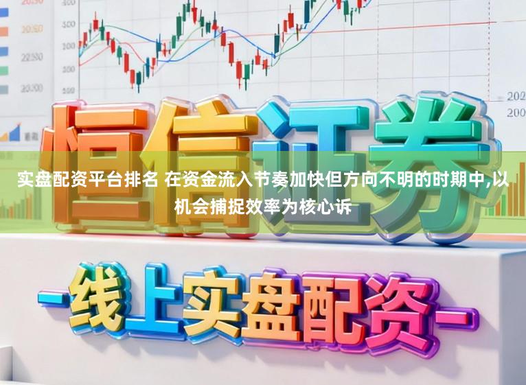 实盘配资平台排名 在资金流入节奏加快但方向不明的时期中,以机会捕捉效率为核心诉