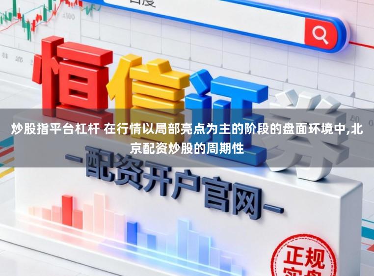 炒股指平台杠杆 在行情以局部亮点为主的阶段的盘面环境中,北京配资炒股的周期性