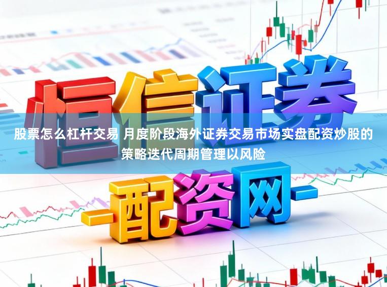股票怎么杠杆交易 月度阶段海外证券交易市场实盘配资炒股的策略迭代周期管理以风险