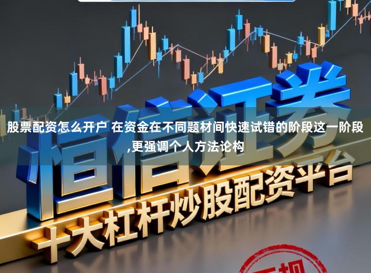 股票配资怎么开户 在资金在不同题材间快速试错的阶段这一阶段,更强调个人方法论构