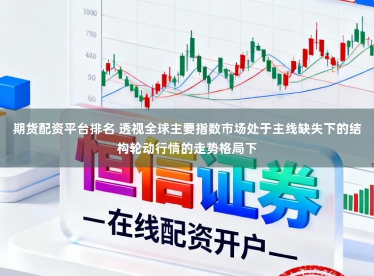 期货配资平台排名 透视全球主要指数市场处于主线缺失下的结构轮动行情的走势格局下