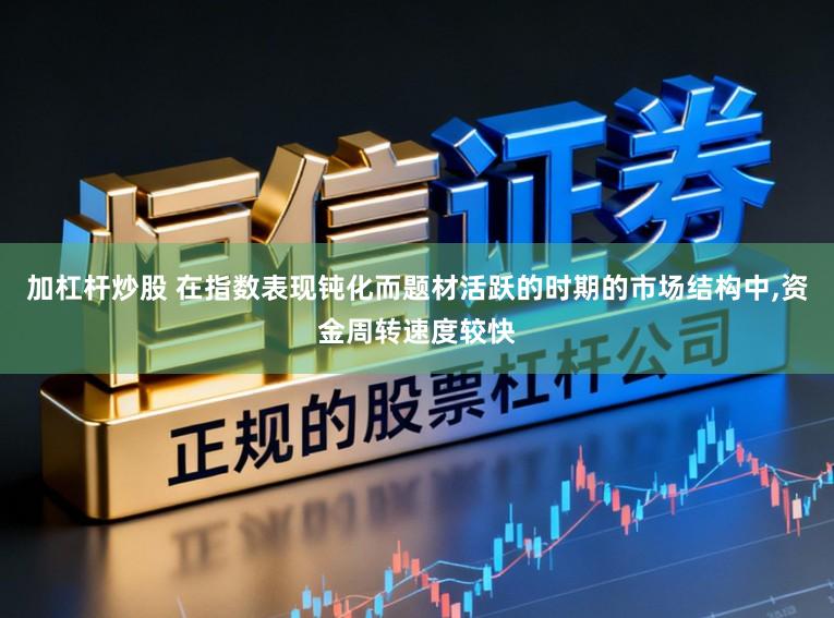 加杠杆炒股 在指数表现钝化而题材活跃的时期的市场结构中,资金周转速度较快