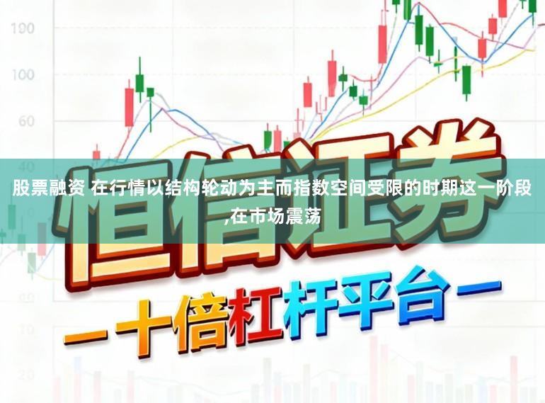 股票融资 在行情以结构轮动为主而指数空间受限的时期这一阶段,在市场震荡