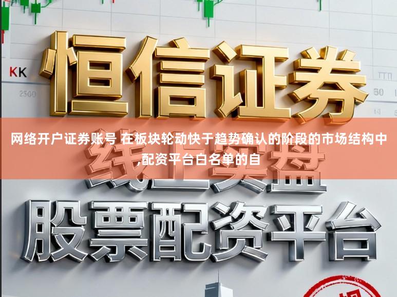 网络开户证券账号 在板块轮动快于趋势确认的阶段的市场结构中,配资平台白名单的自