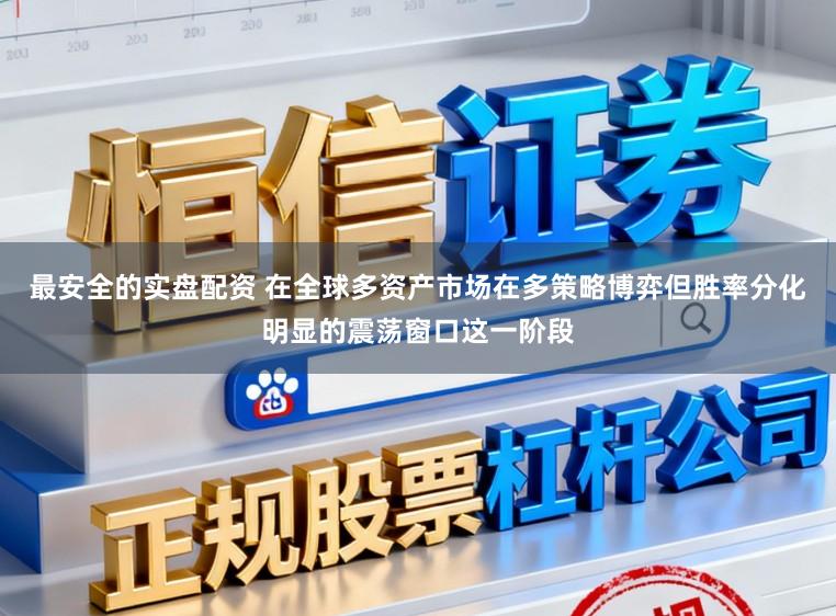 最安全的实盘配资 在全球多资产市场在多策略博弈但胜率分化明显的震荡窗口这一阶段