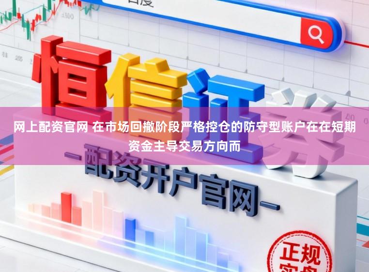网上配资官网 在市场回撤阶段严格控仓的防守型账户在在短期资金主导交易方向而
