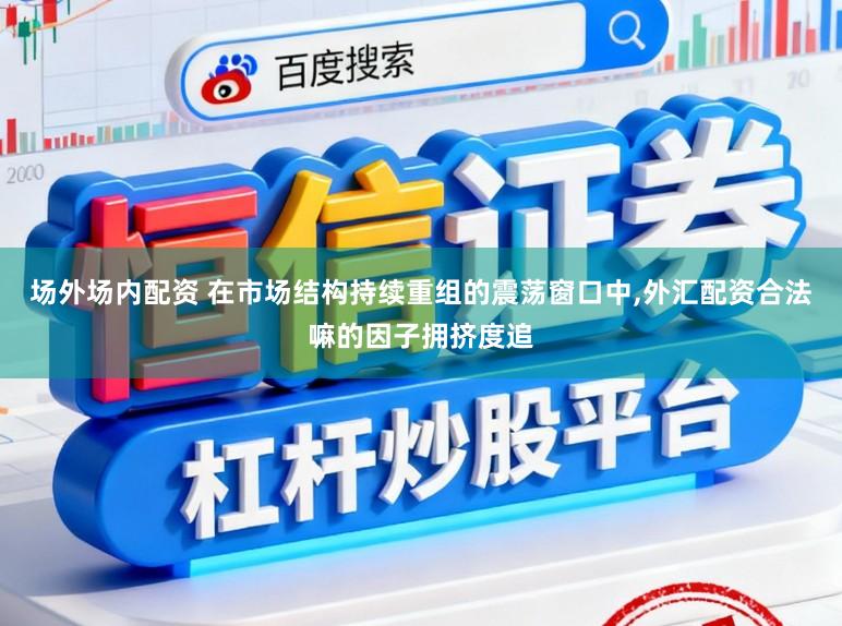 场外场内配资 在市场结构持续重组的震荡窗口中,外汇配资合法嘛的因子拥挤度追