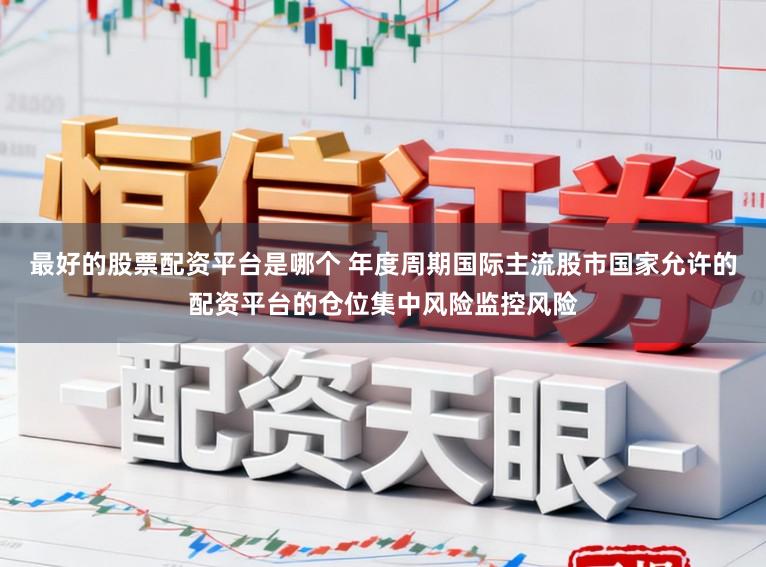 最好的股票配资平台是哪个 年度周期国际主流股市国家允许的配资平台的仓位集中风险监控风险