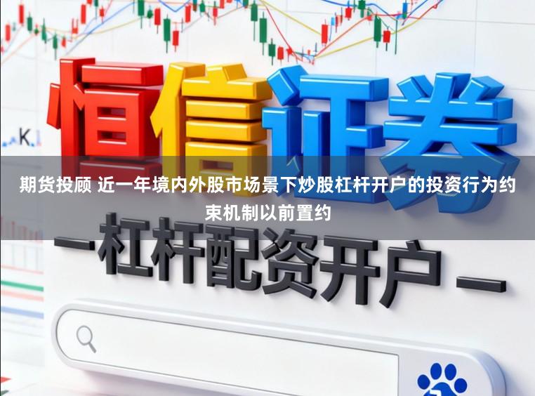 期货投顾 近一年境内外股市场景下炒股杠杆开户的投资行为约束机制以前置约