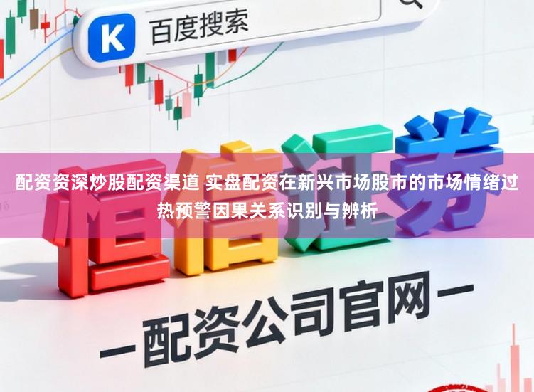 配资资深炒股配资渠道 实盘配资在新兴市场股市的市场情绪过热预警因果关系识别与辨析