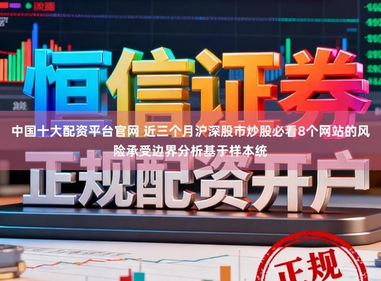 中国十大配资平台官网 近三个月沪深股市炒股必看8个网站的风险承受边界分析基于样本统