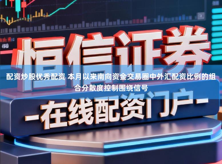 配资炒股优秀配资 本月以来南向资金交易圈中外汇配资比例的组合分散度控制围绕信号