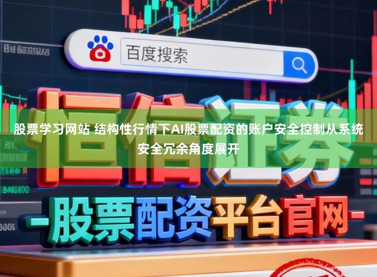 股票学习网站 结构性行情下AI股票配资的账户安全控制从系统安全冗余角度展开