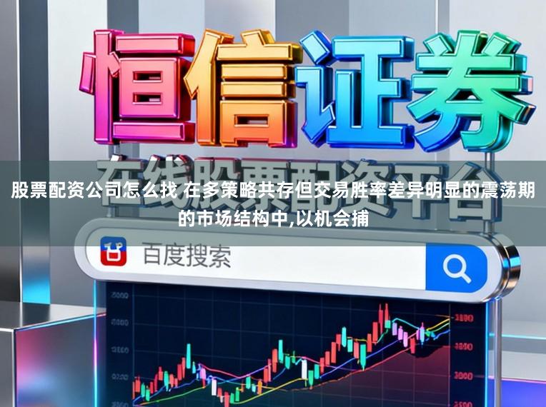股票配资公司怎么找 在多策略共存但交易胜率差异明显的震荡期的市场结构中,以机会捕