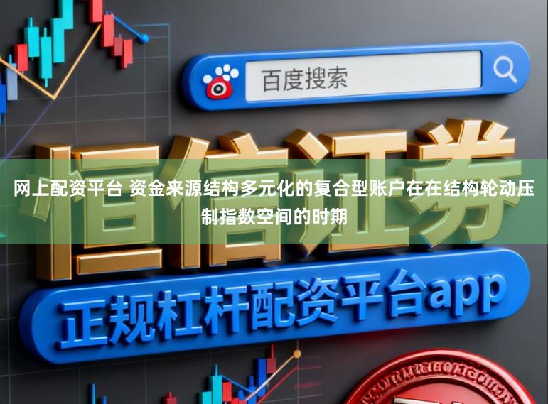 网上配资平台 资金来源结构多元化的复合型账户在在结构轮动压制指数空间的时期