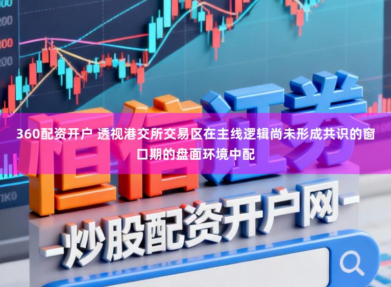 360配资开户 透视港交所交易区在主线逻辑尚未形成共识的窗口期的盘面环境中配