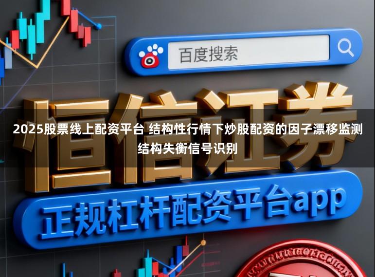2025股票线上配资平台 结构性行情下炒股配资的因子漂移监测结构失衡信号识别