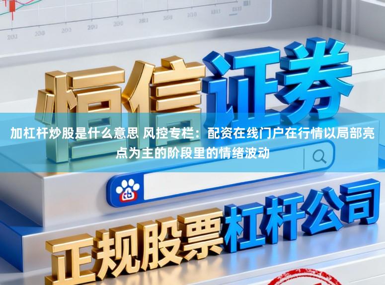 加杠杆炒股是什么意思 风控专栏：配资在线门户在行情以局部亮点为主的阶段里的情绪波动