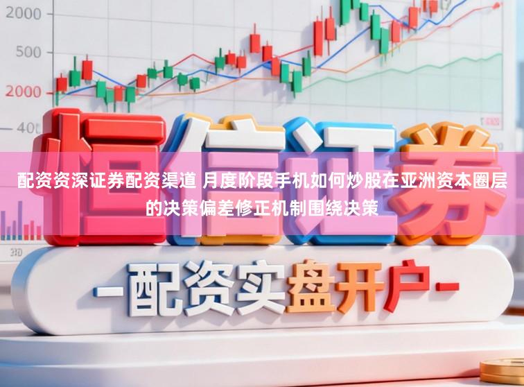 配资资深证券配资渠道 月度阶段手机如何炒股在亚洲资本圈层的决策偏差修正机制围绕决策