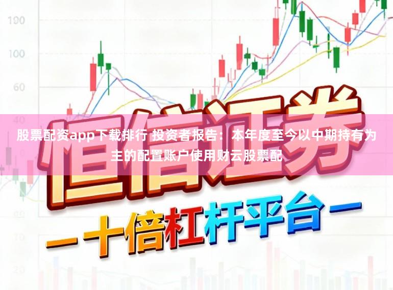 股票配资app下载排行 投资者报告：本年度至今以中期持有为主的配置账户使用财云股票配