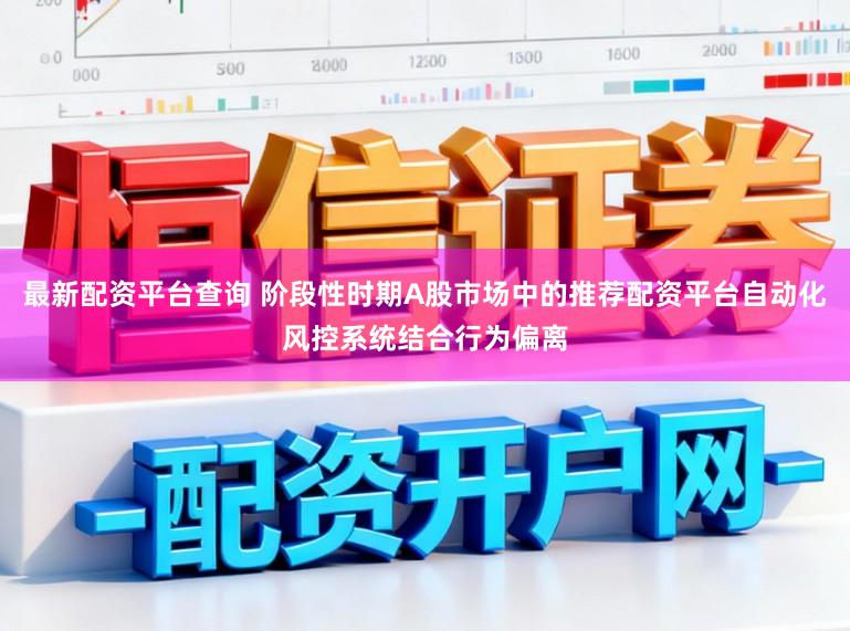 最新配资平台查询 阶段性时期A股市场中的推荐配资平台自动化风控系统结合行为偏离