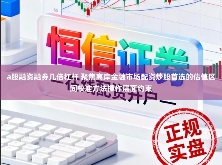 a股融资融券几倍杠杆 聚焦离岸金融市场配资炒股首选的估值区间校准方法操作层面约束