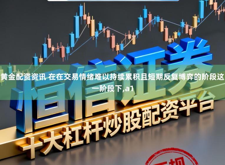 黄金配资资讯 在在交易情绪难以持续累积且短期反复博弈的阶段这一阶段下,a1