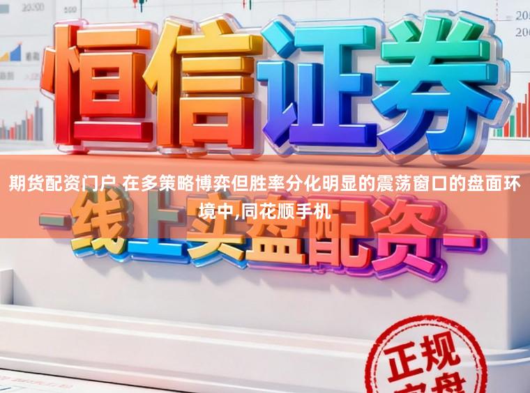 期货配资门户 在多策略博弈但胜率分化明显的震荡窗口的盘面环境中,同花顺手机