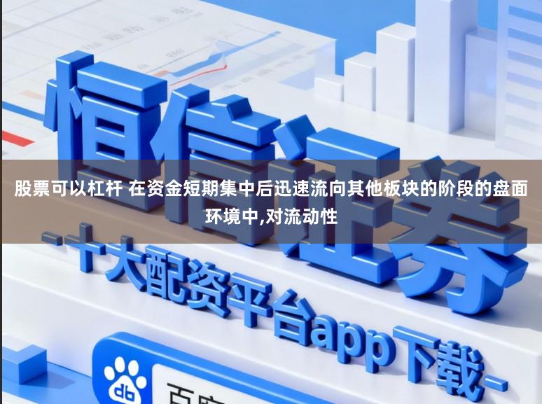 股票可以杠杆 在资金短期集中后迅速流向其他板块的阶段的盘面环境中,对流动性