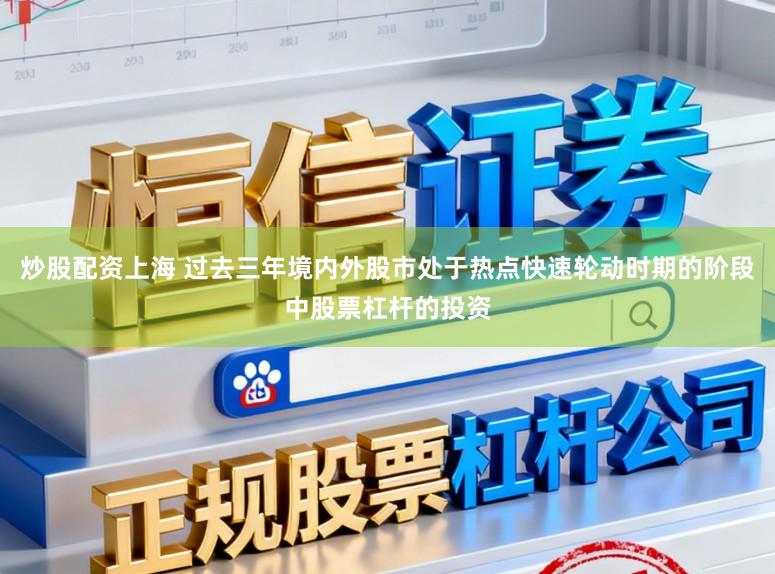 炒股配资上海 过去三年境内外股市处于热点快速轮动时期的阶段中股票杠杆的投资
