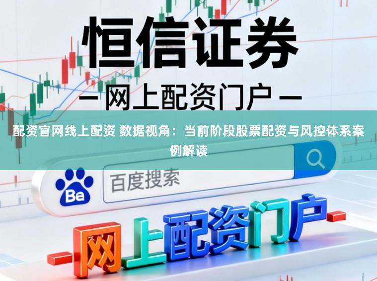配资官网线上配资 数据视角：当前阶段股票配资与风控体系案例解读