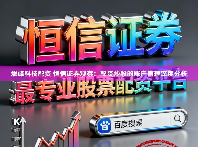 燃峰科技配资 恒信证券观察：配资炒股的账户管理深度分析