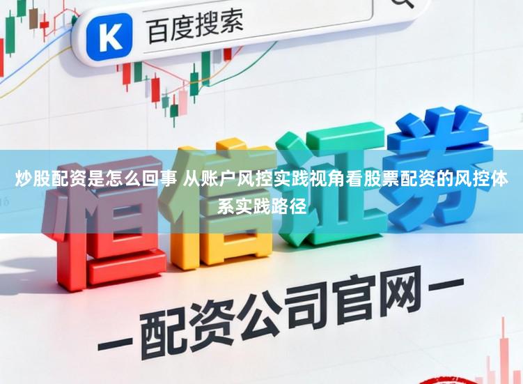炒股配资是怎么回事 从账户风控实践视角看股票配资的风控体系实践路径