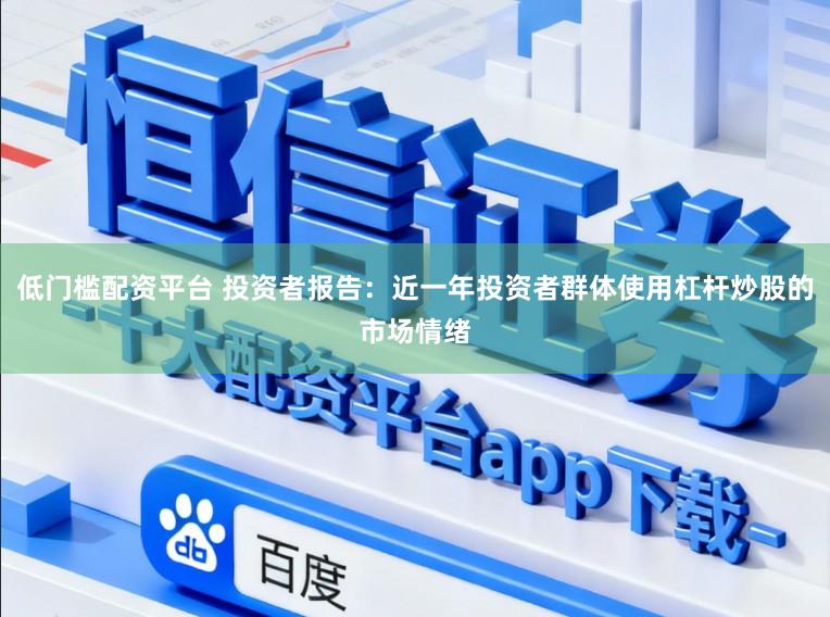 低门槛配资平台 投资者报告：近一年投资者群体使用杠杆炒股的市场情绪