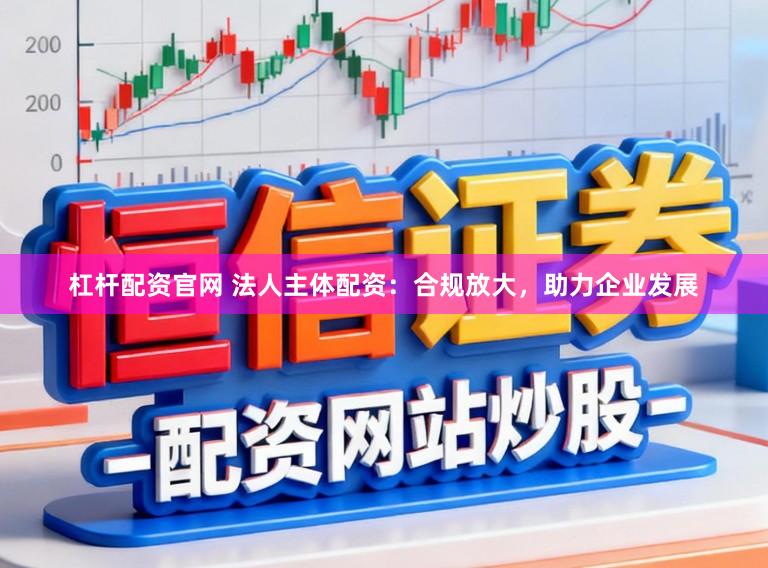 杠杆配资官网 法人主体配资：合规放大，助力企业发展