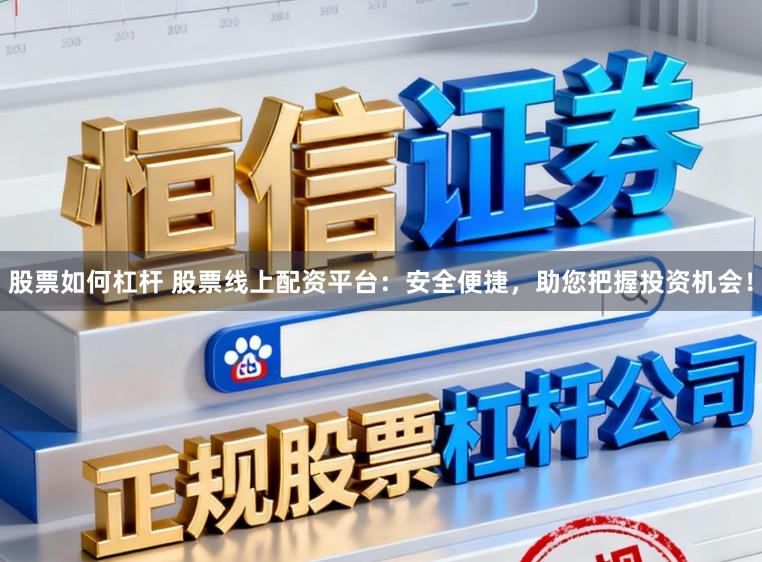 股票如何杠杆 股票线上配资平台：安全便捷，助您把握投资机会！