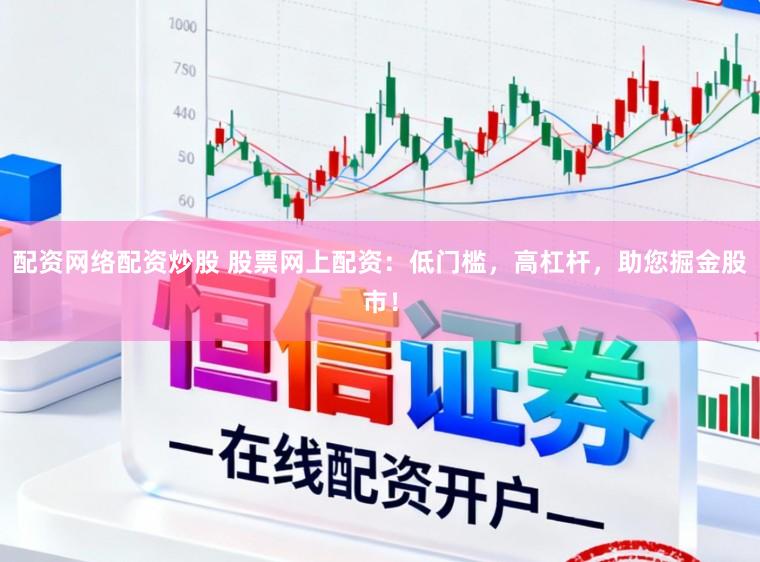 配资网络配资炒股 股票网上配资：低门槛，高杠杆，助您掘金股市！