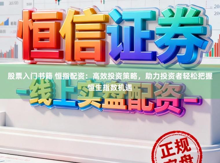 股票入门书籍 恒指配资：高效投资策略，助力投资者轻松把握恒生指数机遇